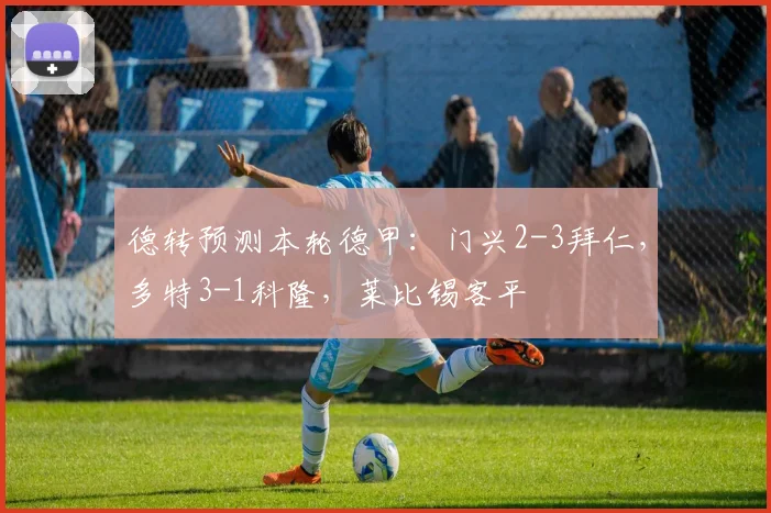 德转预测本轮德甲：门兴2-3拜仁，多特3-1科隆，莱比锡客平