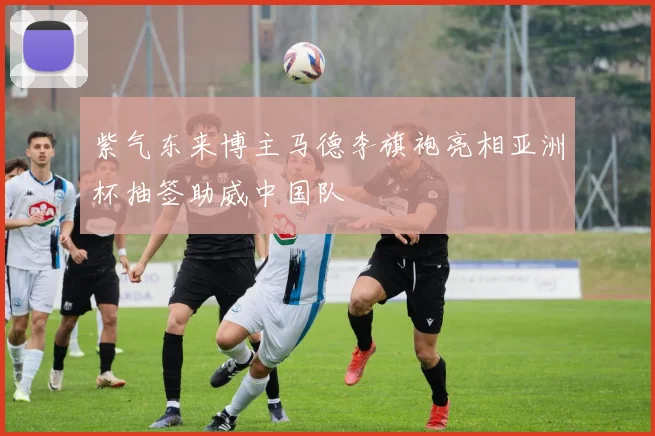 紫气东来博主马德李旗袍亮相亚洲杯抽签助威中国队