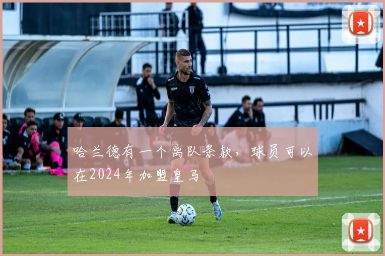 哈兰德有一个离队条款，球员可以在2024年加盟皇马