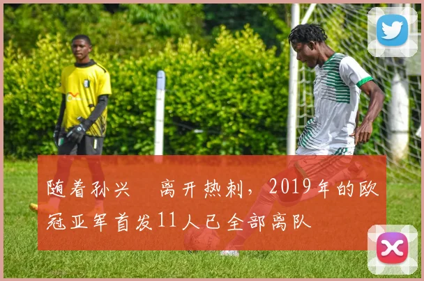 随着孙兴慜离开热刺，2019年的欧冠亚军首发11人已全部离队