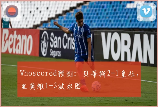 Whoscored预测：贝蒂斯2-1皇社，里奥维1-3波尔图