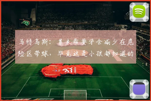 马特乌斯：基米希要学会减少在危险区带球，毕竟这是小孩都知道的