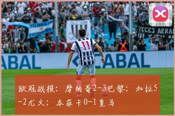 欧冠战报：摩纳哥2-3巴黎；加拉5-2尤文；本菲卡0-1皇马