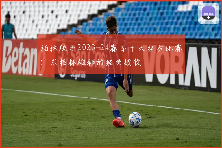 柏林联合2023-24赛季十大经典比赛：东柏林雄狮的经典战役