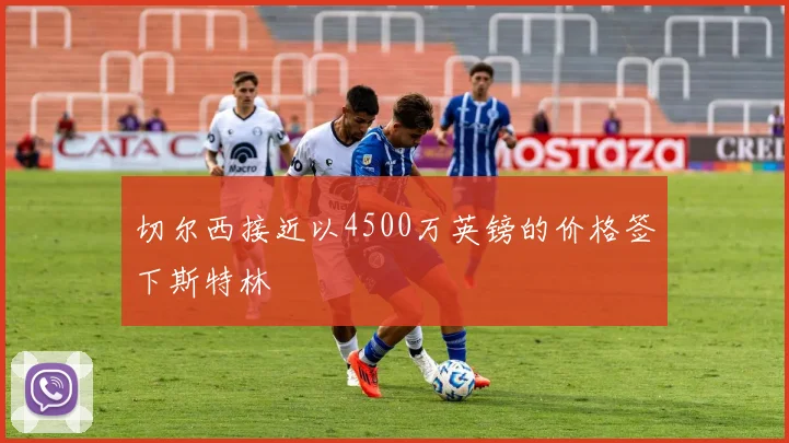 切尔西接近以4500万英镑的价格签下斯特林