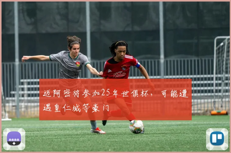 迈阿密将参加25年世俱杯，可能遭遇皇仁城等豪门