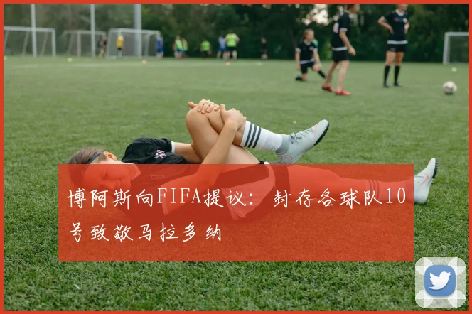 博阿斯向FIFA提议：封存各球队10号致敬马拉多纳