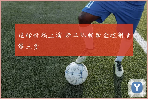 逆转好戏上演 浙江队收获全运射击第三金