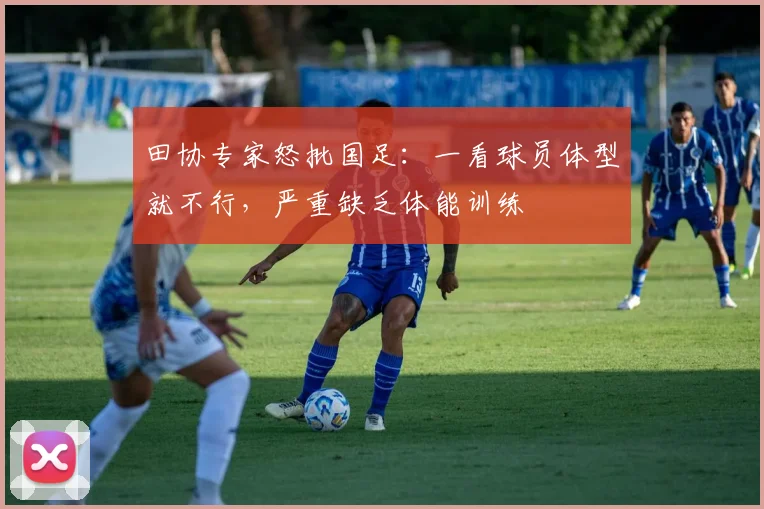 田协专家怒批国足：一看球员体型就不行，严重缺乏体能训练