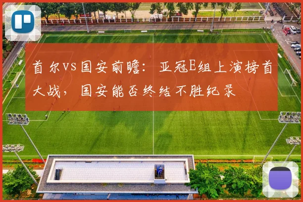 首尔vs国安前瞻：亚冠E组上演榜首大战，国安能否终结不胜纪录
