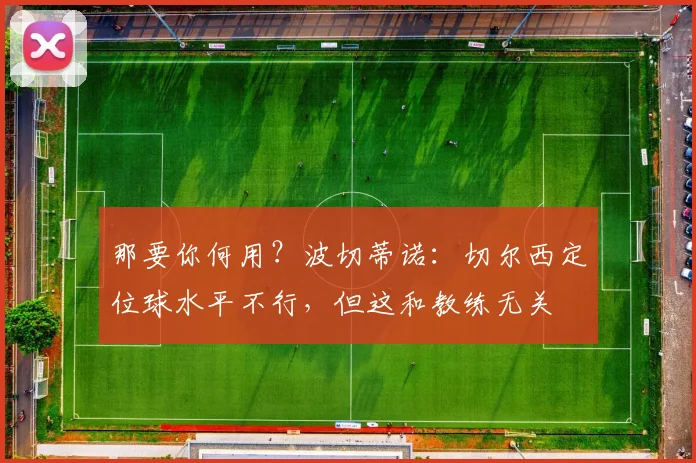 那要你何用？波切蒂诺：切尔西定位球水平不行，但这和教练无关