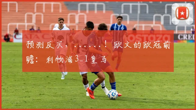 预测反买，......！欧文的欧冠前瞻：利物浦3_1皇马