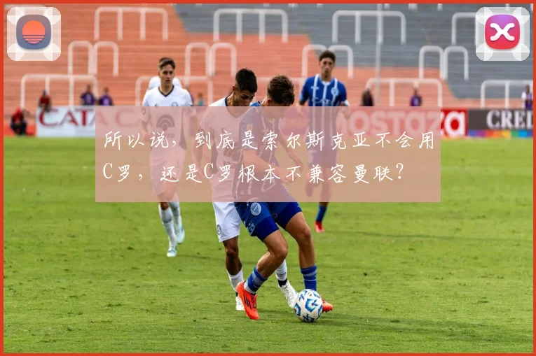 所以说，到底是索尔斯克亚不会用C罗，还是C罗根本不兼容曼联？