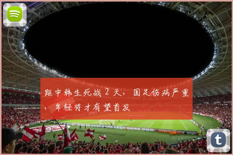 距中韩生死战 2 天，国足伤病严重，年轻将才有望首发