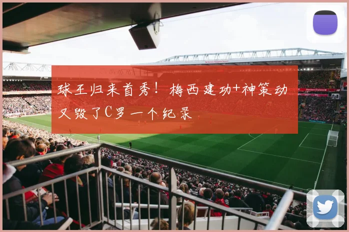 球王归来首秀！梅西建功+神策动 又毁了C罗一个纪录