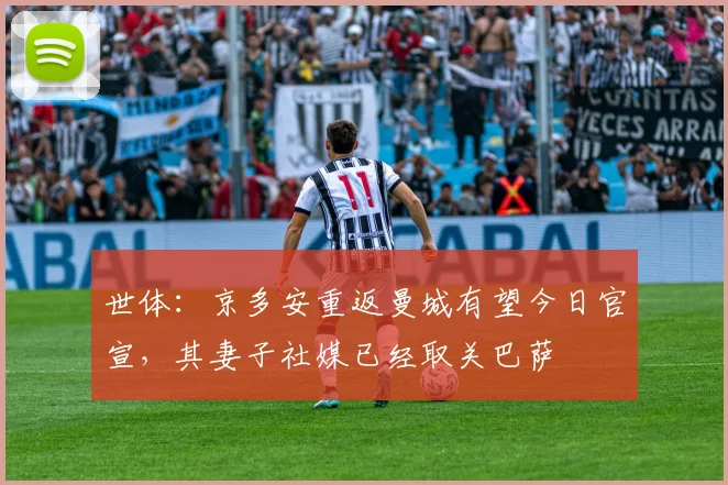 世体：京多安重返曼城有望今日官宣，其妻子社媒已经取关巴萨