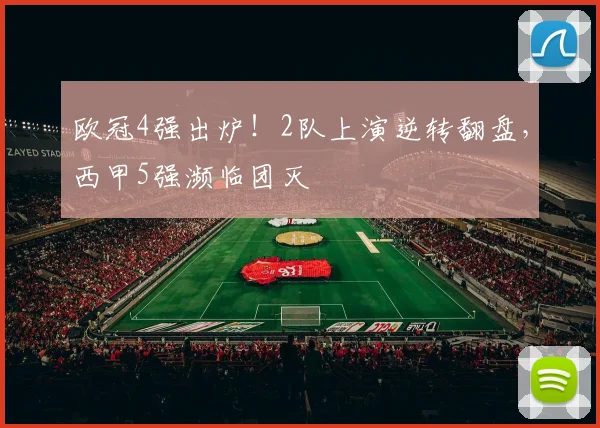 欧冠4强出炉！2队上演逆转翻盘，西甲5强濒临团灭