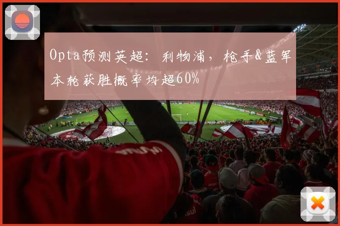 Opta预测英超：利物浦，枪手&蓝军本轮获胜概率均超60%