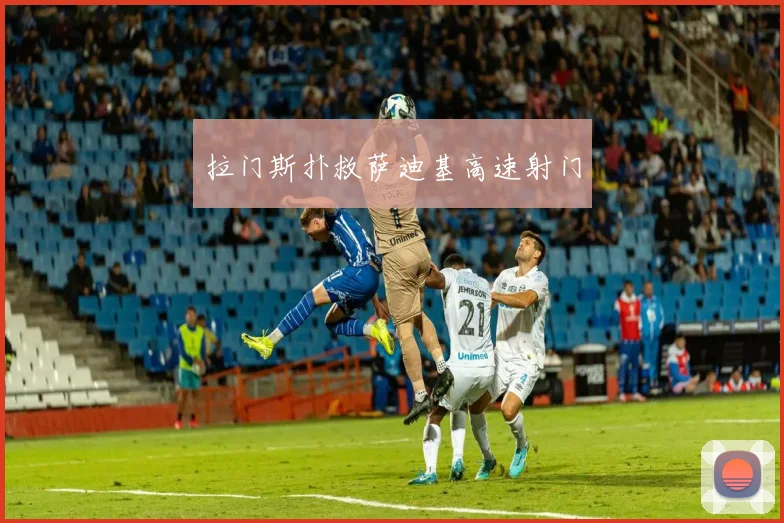 拉门斯扑救萨迪基高速射门