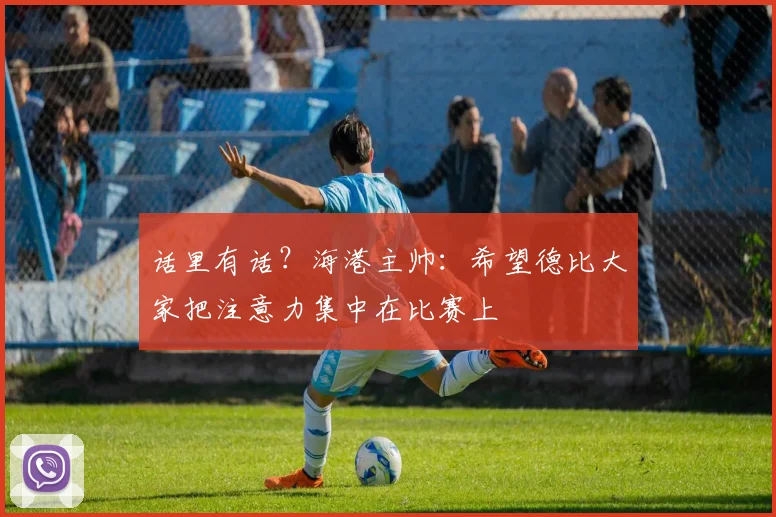 话里有话？海港主帅：希望德比大家把注意力集中在比赛上