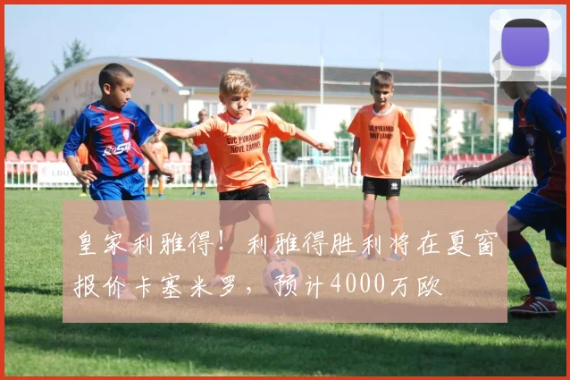 皇家利雅得！利雅得胜利将在夏窗报价卡塞米罗，预计4000万欧