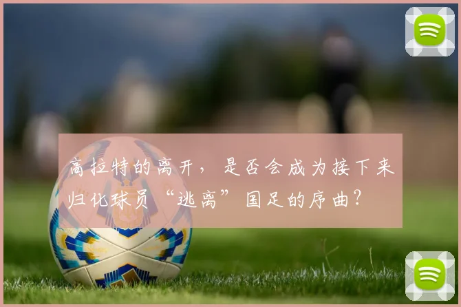 高拉特的离开，是否会成为接下来归化球员“逃离”国足的序曲？