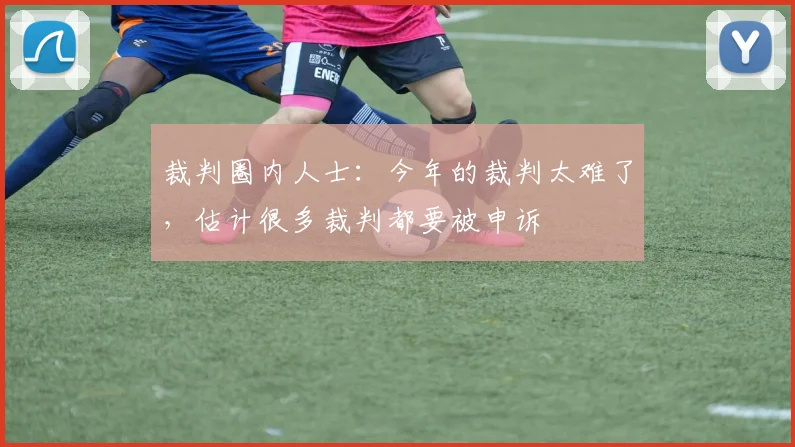 裁判圈内人士：今年的裁判太难了，估计很多裁判都要被申诉