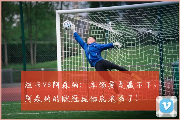 纽卡vs阿森纳：本场要是赢不下，阿森纳的欧冠就彻底泡汤了！