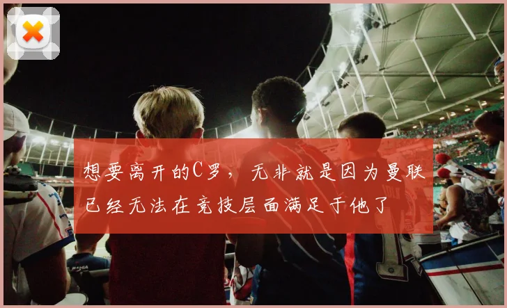 想要离开的C罗，无非就是因为曼联已经无法在竞技层面满足于他了