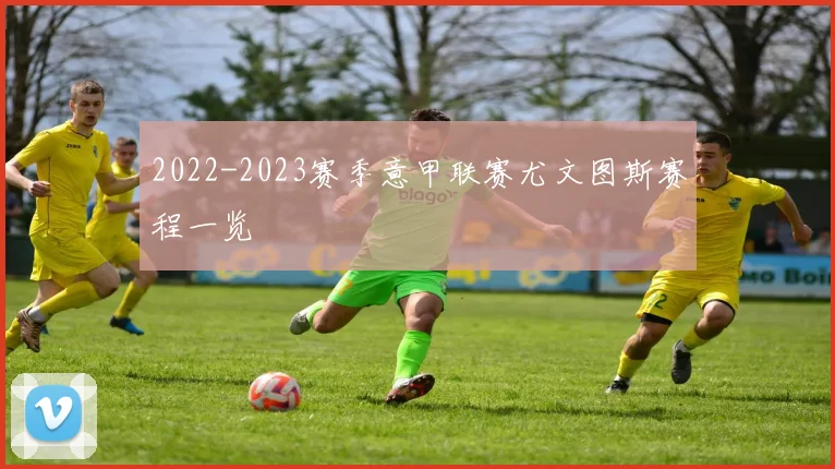 2022-2023赛季意甲联赛尤文图斯赛程一览