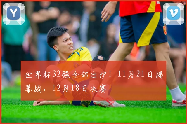 世界杯32强全部出炉！11月21日揭幕战，12月18日决赛