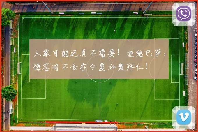 人家可能还真不需要！拒绝巴萨，德容将不会在今夏加盟拜仁！