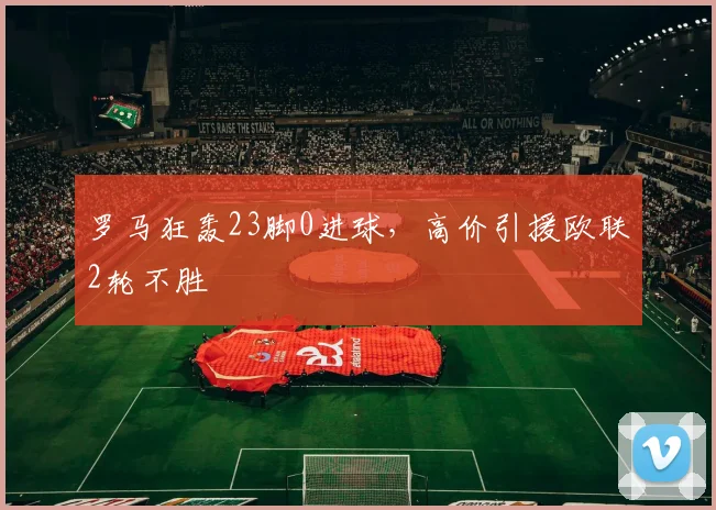 罗马狂轰23脚0进球，高价引援欧联2轮不胜
