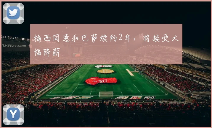 梅西同意和巴萨续约2年，将接受大幅降薪