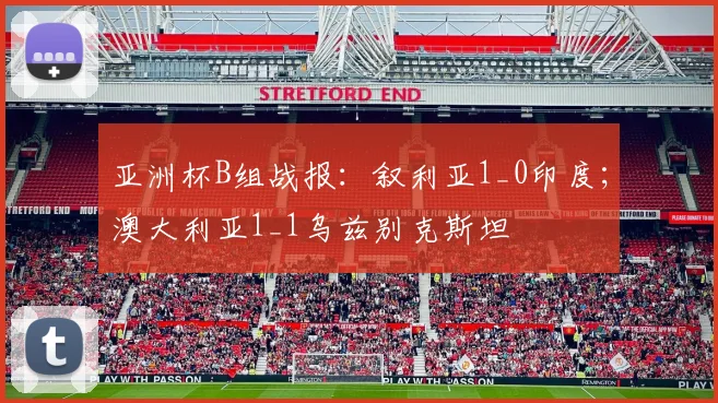 亚洲杯B组战报：叙利亚1_0印度；澳大利亚1_1乌兹别克斯坦