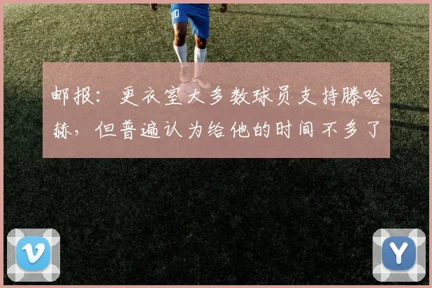 邮报：更衣室大多数球员支持滕哈赫，但普遍认为给他的时间不多了