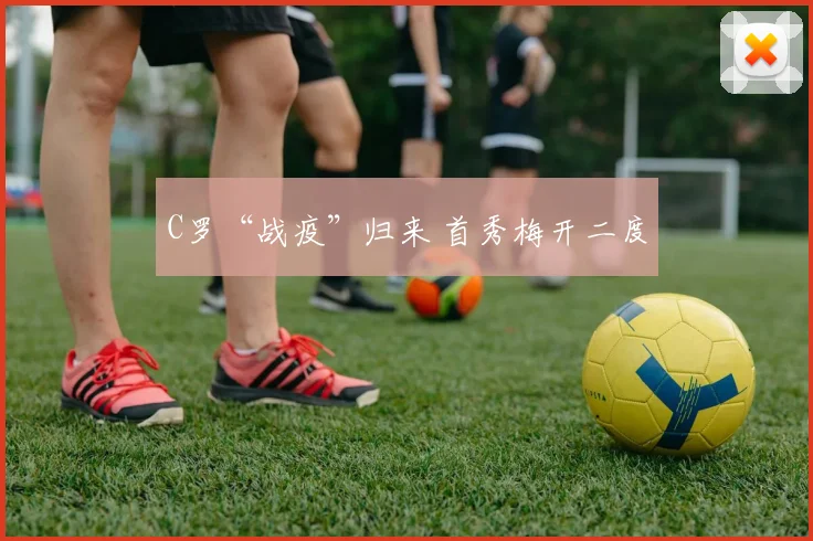 C罗“战疫”归来 首秀梅开二度