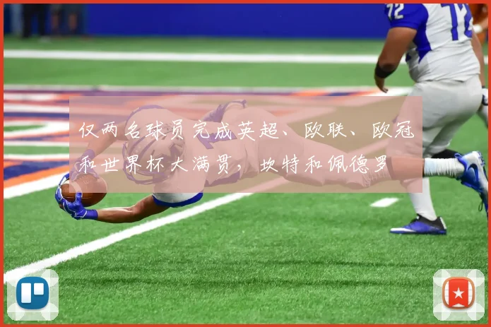 仅两名球员完成英超、欧联、欧冠和世界杯大满贯，坎特和佩德罗